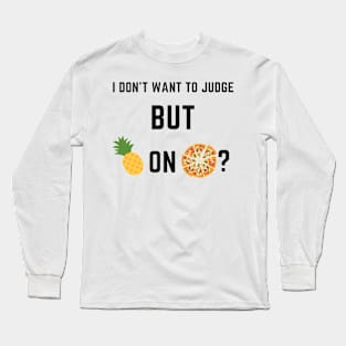 I don't want to judge, but pineapple on pizza? Long Sleeve T-Shirt